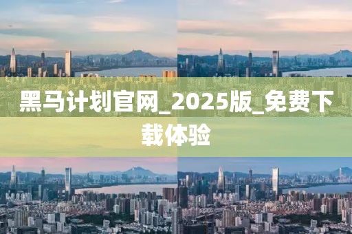 黑马计划官网_2025版_免费下载体验