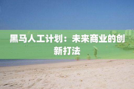 黑马人工计划：未来商业的创新打法