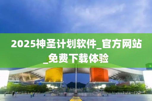 2025神圣计划软件_官方网站_免费下载体验