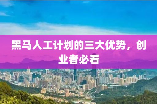 黑马人工计划的三大优势，创业者必看
